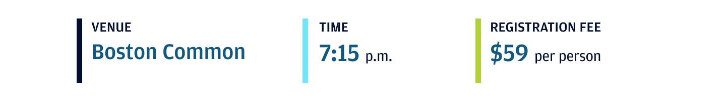 Event Venue Boston Common. Event Time 7:15PM. Registration Fee $59 per person.